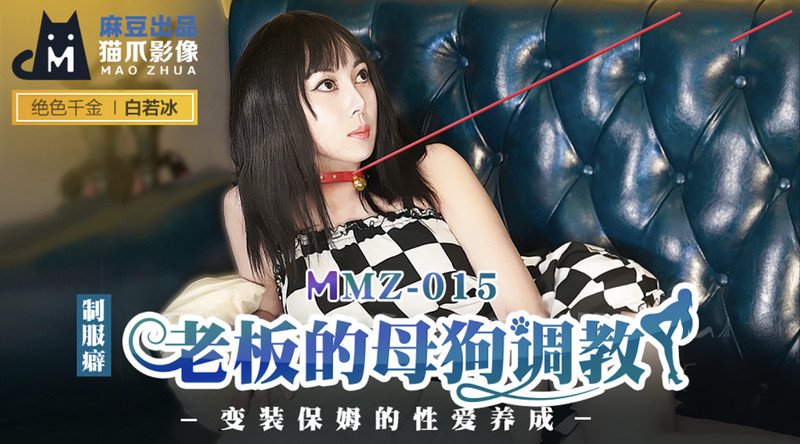 制服僻 老板的母狗调教 变装保姆的性爱养成 白若冰 MMZ-015 麻豆传媒映&猫爪影像联合出品(v)